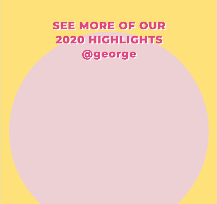 See more of our 2020 highlights @george text