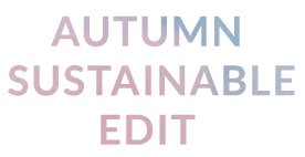 Autumn Sustainable Edit