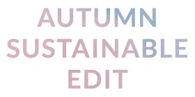 Autumn Sustainable Edit