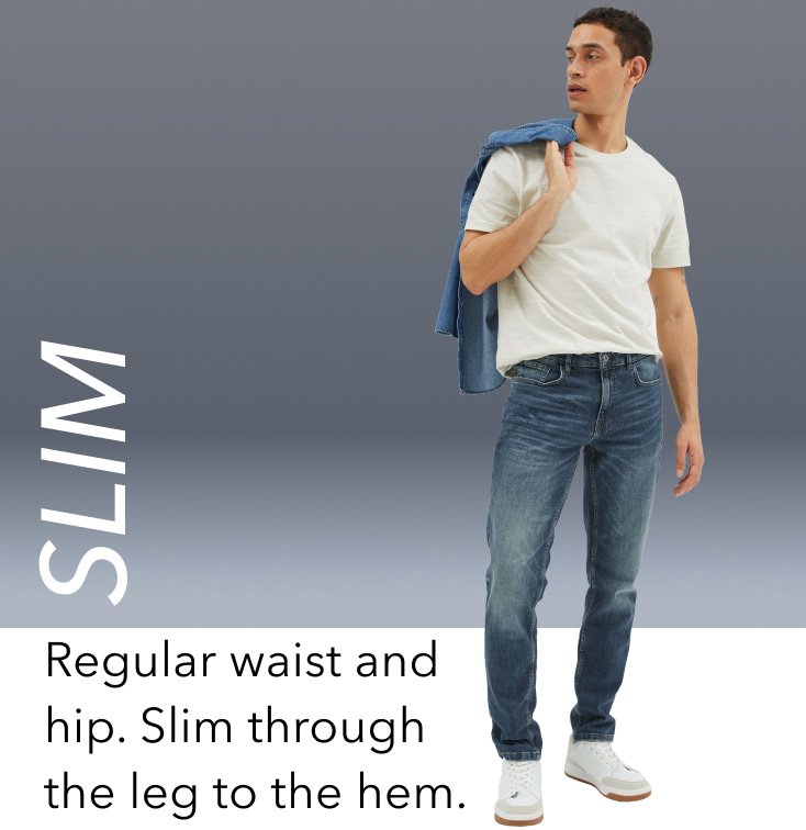 SLIM. Regular waist and hip. Slim through the leg to the hem.