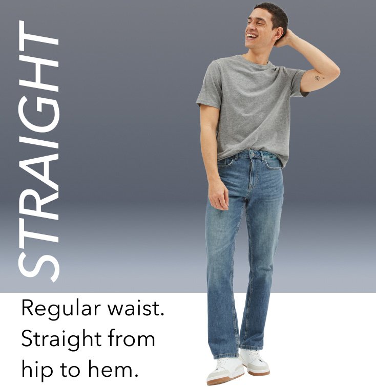 STRAIGHT. Regular waist. Straight from hip to hem.